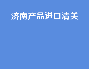 济南产品进口清关