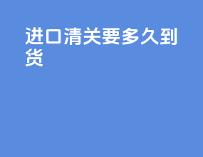 进口清关要多久到货