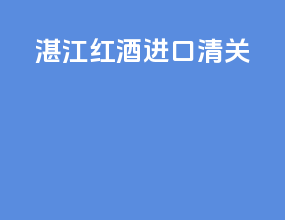 湛江红酒进口清关