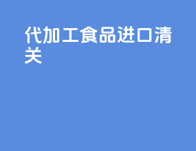代加工食品进口清关