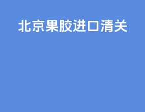 北京果胶进口清关