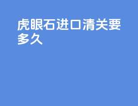 虎眼石进口清关要多久