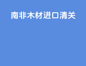 南非木材进口清关