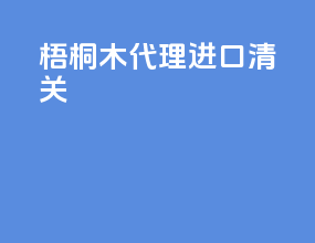 梧桐木代理进口清关