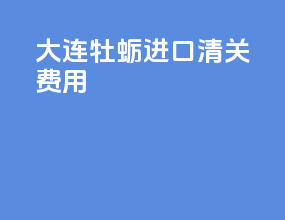大连牡蛎进口清关费用