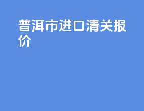 普洱市进口清关报价
