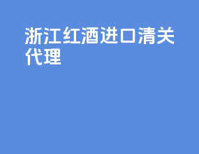 浙江红酒进口清关代理