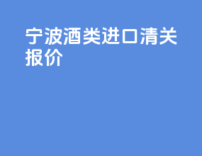 宁波酒类进口清关报价