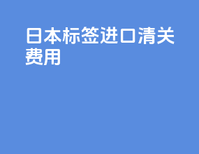 日本标签进口清关费用