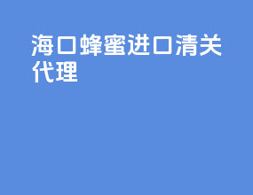 海口蜂蜜进口清关代理