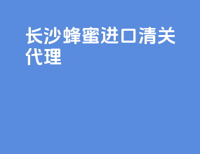 长沙蜂蜜进口清关代理