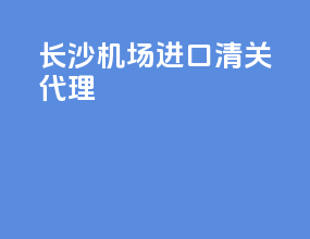 长沙机场进口清关代理