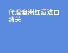 代理澳洲红酒进口清关