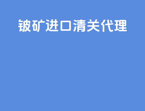铍矿进口清关代理