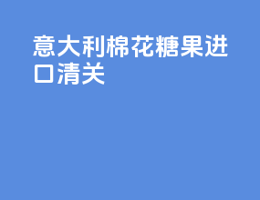 意大利棉花糖果进口清关