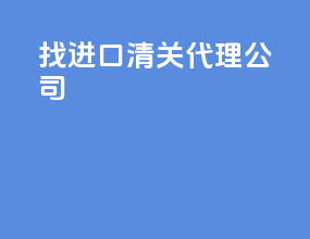 找进口清关代理公司