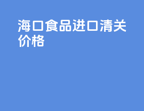 海口食品进口清关价格