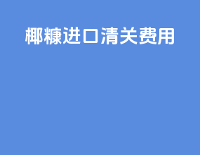椰糠进口清关费用