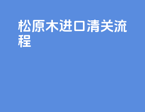 松原木进口清关流程