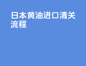 日本黄油进口清关流程