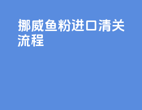 挪威鱼粉进口清关流程