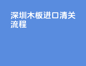 深圳木板进口清关流程