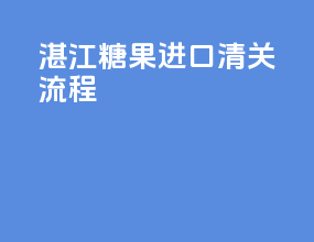 湛江糖果进口清关流程