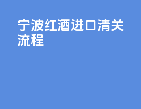 宁波红酒进口清关流程