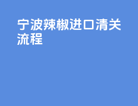 宁波辣椒进口清关流程