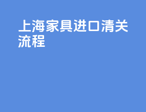 上海家具进口清关流程