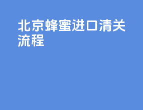 北京蜂蜜进口清关流程