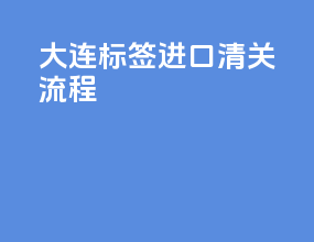 大连标签进口清关流程