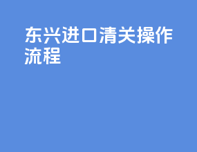 东兴进口清关操作流程