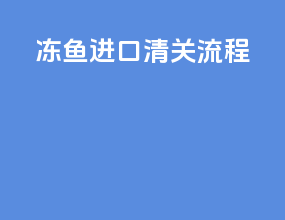冻鱼进口清关流程
