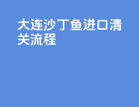 大连沙丁鱼进口清关流程