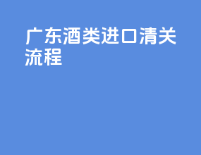 广东酒类进口清关流程