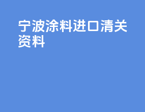 宁波涂料进口清关资料