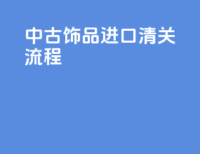 中古饰品进口清关流程