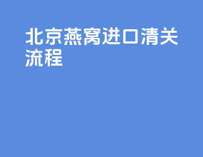 北京燕窝进口清关流程