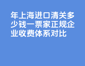 2026 年上海进口清关多少钱一票？5 家正规企业收费体系对