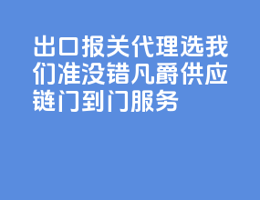 出口报关代理选我们准没错，凡爵供应链门到门服务