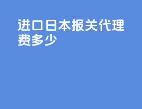 进口日本报关代理费多少