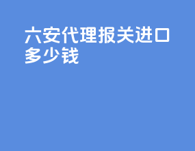 六安代理报关进口多少钱