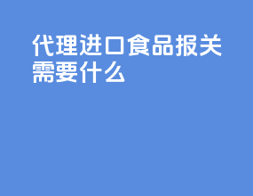 代理进口食品报关需要什么