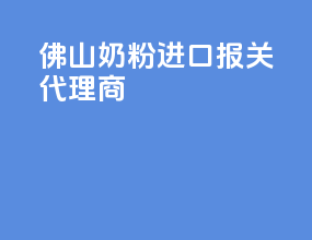 佛山奶粉进口报关代理商