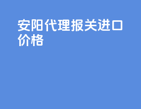 安阳代理报关进口价格