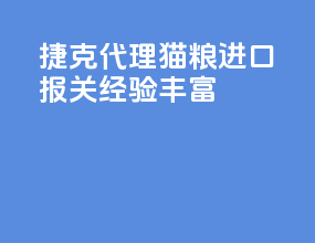 捷克代理猫粮进口报关经验丰富
