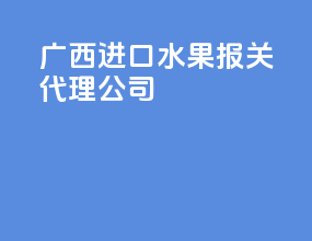 广西进口水果报关代理公司