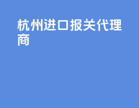杭州进口报关代理商