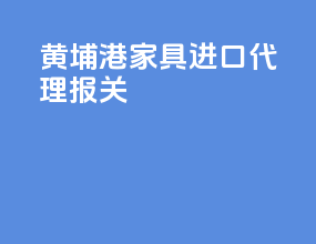 黄埔港家具进口代理报关